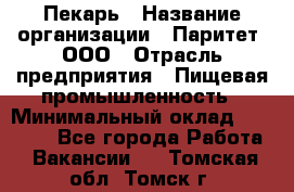 Пекарь › Название организации ­ Паритет, ООО › Отрасль предприятия ­ Пищевая промышленность › Минимальный оклад ­ 25 000 - Все города Работа » Вакансии   . Томская обл.,Томск г.